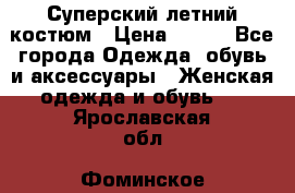 Суперский летний костюм › Цена ­ 900 - Все города Одежда, обувь и аксессуары » Женская одежда и обувь   . Ярославская обл.,Фоминское с.